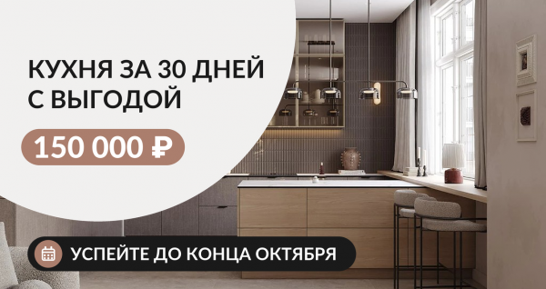 КУХНЯ ВАШЕЙ МЕЧТЫ ЗА 30 ДНЕЙ С ВЫГОДОЙ 150 000 РУБЛЕЙ